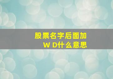 股票名字后面加W D什么意思